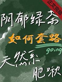 绿茶靠套路被肥啾少爷投喂后书包网